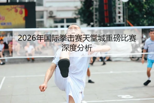 2026年国际拳击赛天堂城重磅比赛深度分析