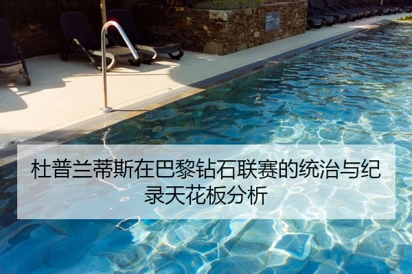 杜普兰蒂斯在巴黎钻石联赛的统治与纪录天花板分析