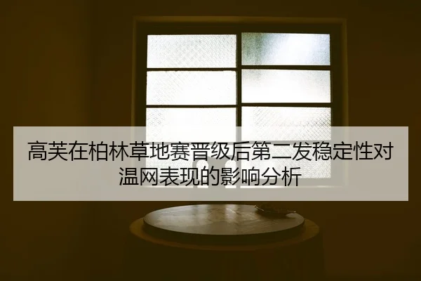 gao-fu-zai-bo-lin-cao-di-sai-jin-ji-hou-di-er-fa-wen-ding-xing-dui-wen-wang-biao-xian-de-ying-xiang-fen-xi-2-181.jpg