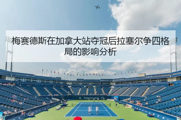 梅赛德斯在加拿大站夺冠后拉塞尔争四格局的影响分析