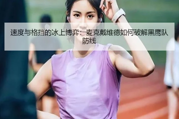 速度与格挡的冰上博弈：麦克戴维德如何破解黑鹰队防线