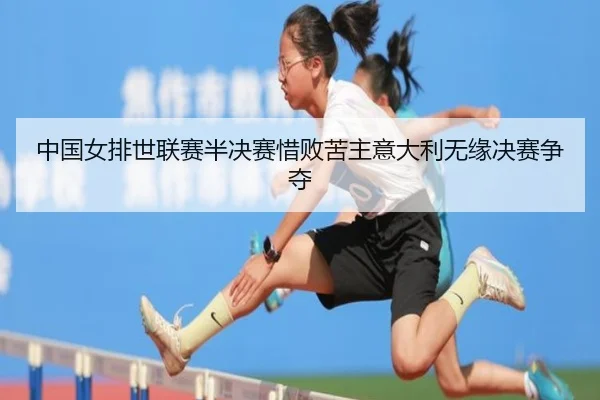 中国女排世联赛半决赛惜败苦主意大利无缘决赛争夺
