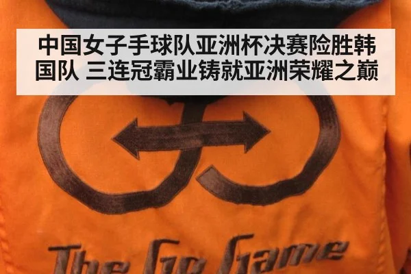 中国女子手球队亚洲杯决赛险胜韩国队 三连冠霸业铸就亚洲荣耀之巅