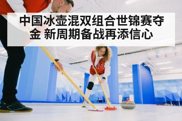 中国冰壶混双组合世锦赛夺金 新周期备战再添信心