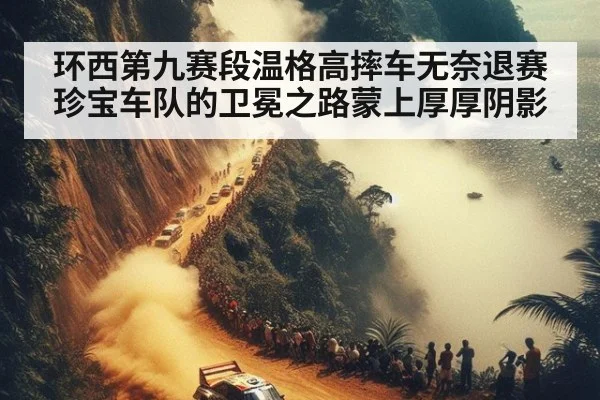 环西第九赛段温格高摔车无奈退赛珍宝车队的卫冕之路蒙上厚厚阴影